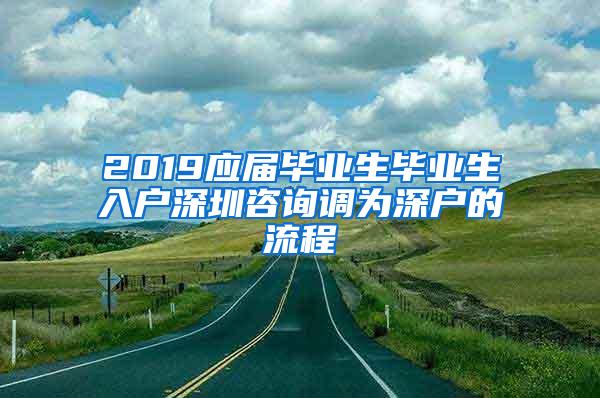 2019应届毕业生毕业生入户深圳咨询调为深户的流程