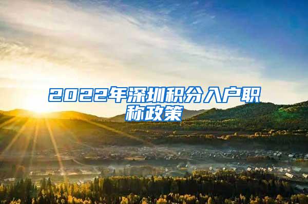 2022年深圳积分入户职称政策