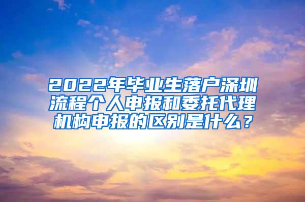 2022年毕业生落户深圳流程个人申报和委托代理机构申报的区别是什么？