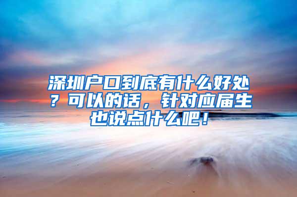 深圳户口到底有什么好处？可以的话，针对应届生也说点什么吧！