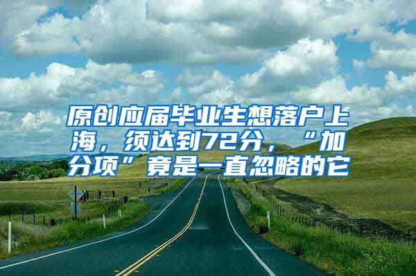 原创应届毕业生想落户上海，须达到72分，“加分项”竟是一直忽略的它