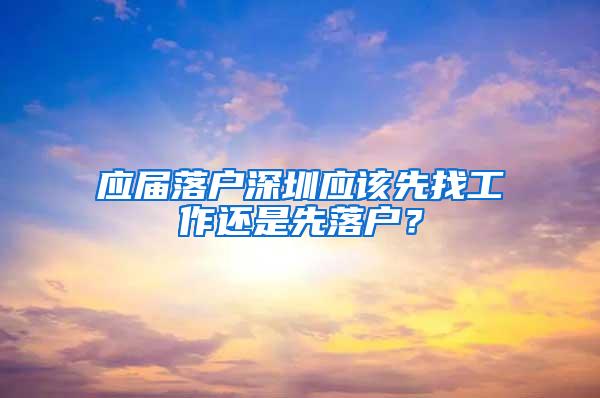 应届落户深圳应该先找工作还是先落户？