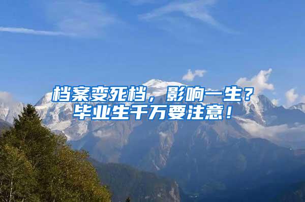 档案变死档，影响一生？毕业生千万要注意！