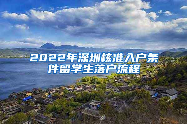 2022年深圳核准入户条件留学生落户流程