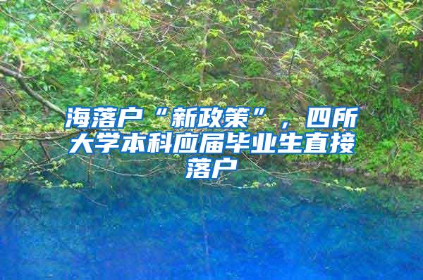 海落户“新政策”，四所大学本科应届毕业生直接落户