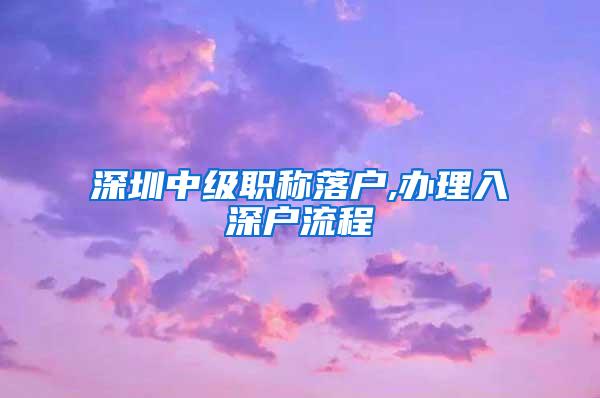 深圳中级职称落户,办理入深户流程