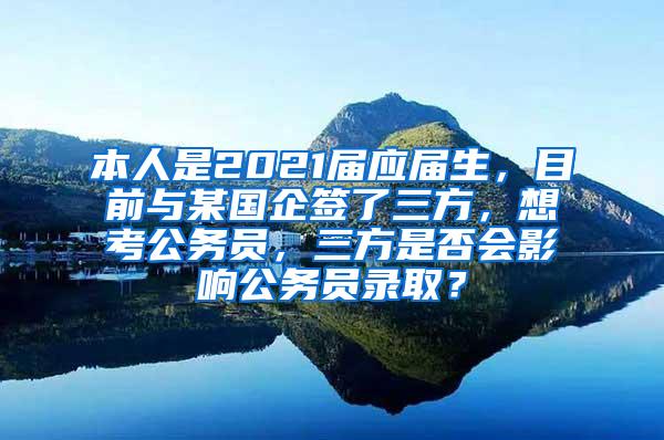 本人是2021届应届生，目前与某国企签了三方，想考公务员，三方是否会影响公务员录取？