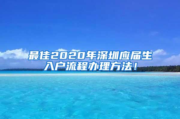 最佳2020年深圳应届生入户流程办理方法！