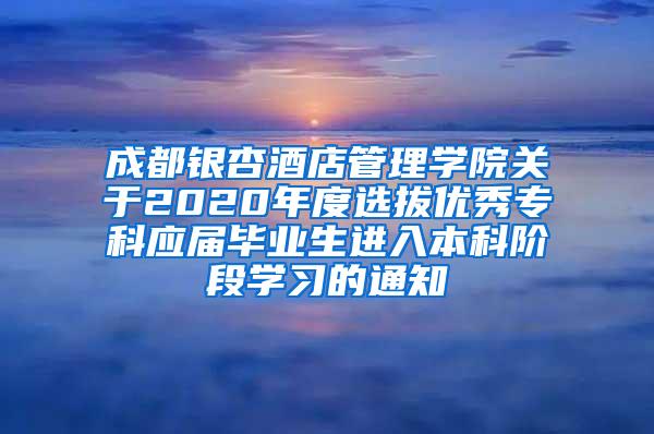 成都银杏酒店管理学院关于2020年度选拔优秀专科应届毕业生进入本科阶段学习的通知