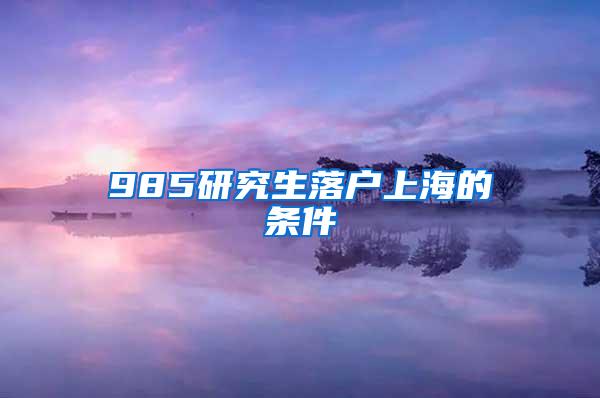 985研究生落户上海的条件