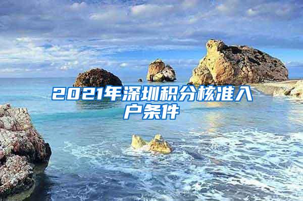 2021年深圳积分核准入户条件