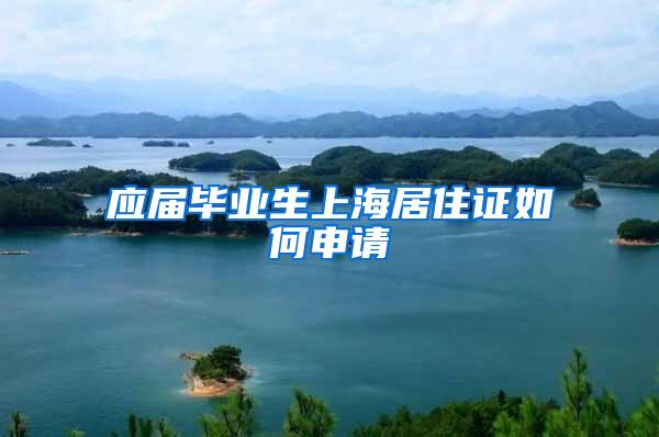 应届毕业生上海居住证如何申请