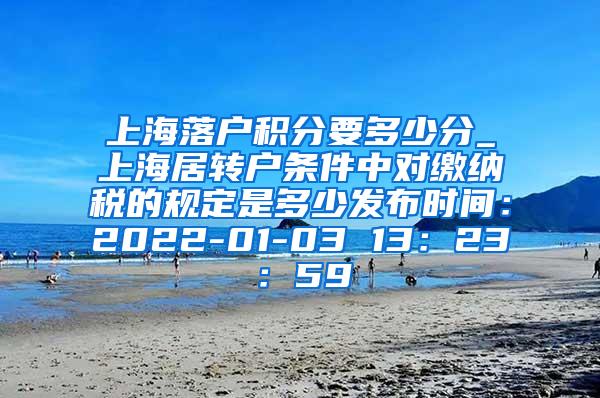 上海落户积分要多少分_上海居转户条件中对缴纳税的规定是多少发布时间：2022-01-03 13：23：59