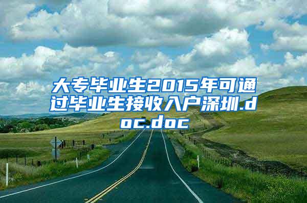 大专毕业生2015年可通过毕业生接收入户深圳.doc.doc