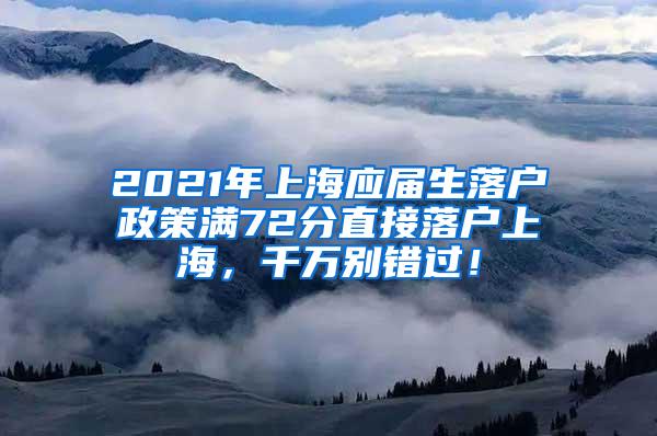 2021年上海应届生落户政策满72分直接落户上海，千万别错过！