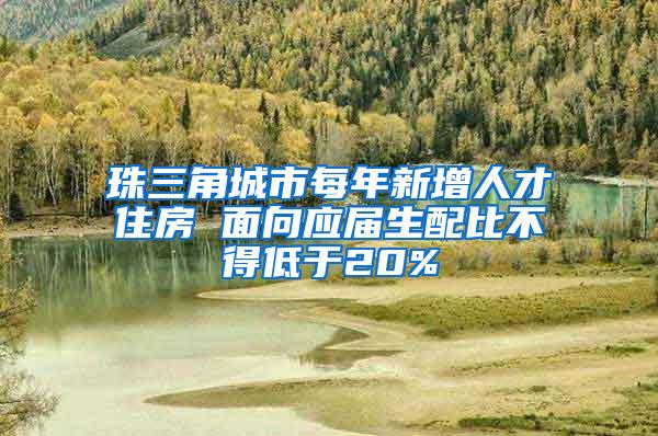 珠三角城市每年新增人才住房 面向应届生配比不得低于20%