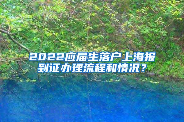 2022应届生落户上海报到证办理流程和情况？