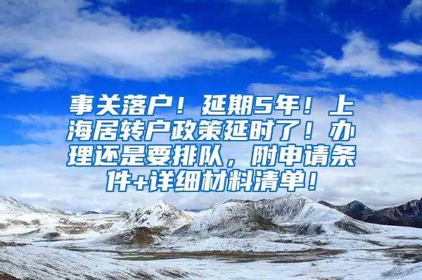 事关落户！延期5年！上海居转户政策延时了！办理还是要排队，附申请条件+详细材料清单！