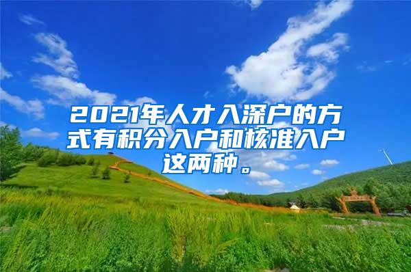 2021年人才入深户的方式有积分入户和核准入户这两种。