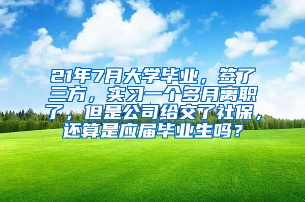 21年7月大学毕业，签了三方，实习一个多月离职了，但是公司给交了社保，还算是应届毕业生吗？