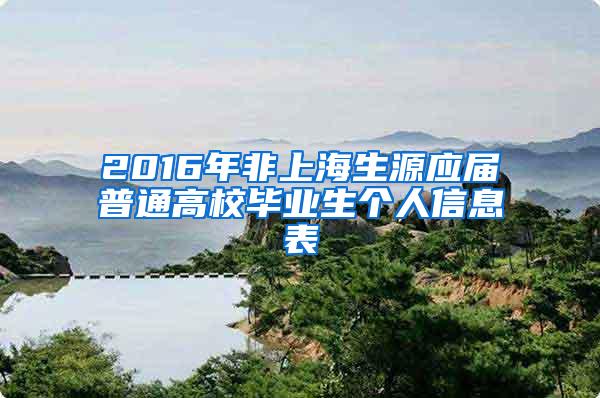 2016年非上海生源应届普通高校毕业生个人信息表