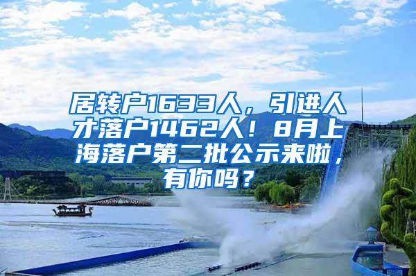 居转户1633人，引进人才落户1462人！8月上海落户第二批公示来啦，有你吗？