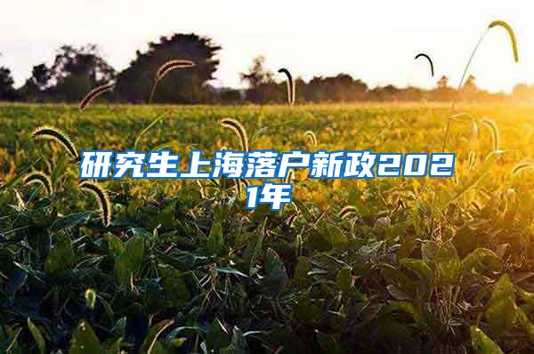 研究生上海落户新政2021年