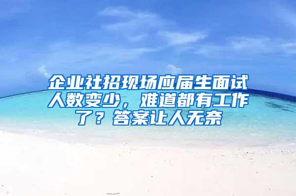 企业社招现场应届生面试人数变少，难道都有工作了？答案让人无奈