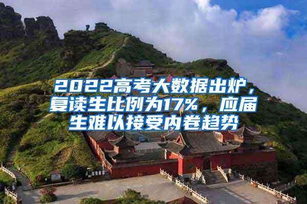 2022高考大数据出炉，复读生比例为17%，应届生难以接受内卷趋势