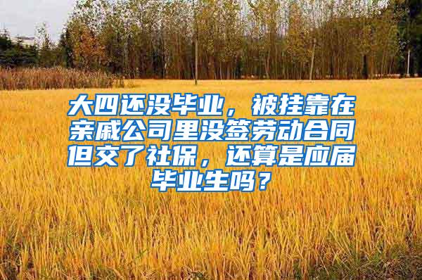 大四还没毕业，被挂靠在亲戚公司里没签劳动合同但交了社保，还算是应届毕业生吗？