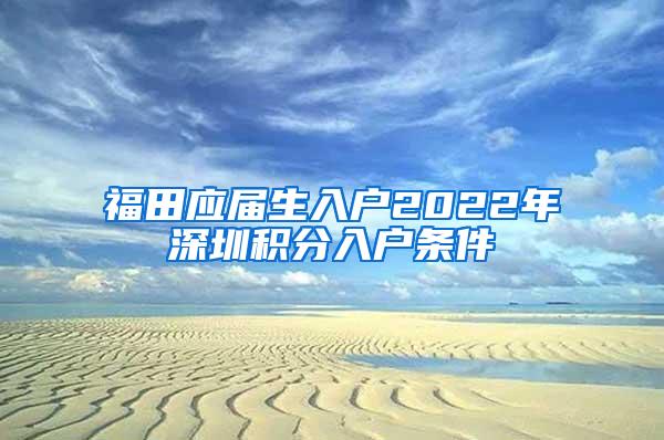 福田应届生入户2022年深圳积分入户条件