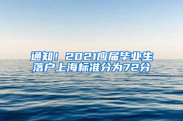 通知！2021应届毕业生落户上海标准分为72分