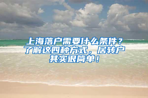 上海落户需要什么条件？了解这四种方式，居转户其实很简单！