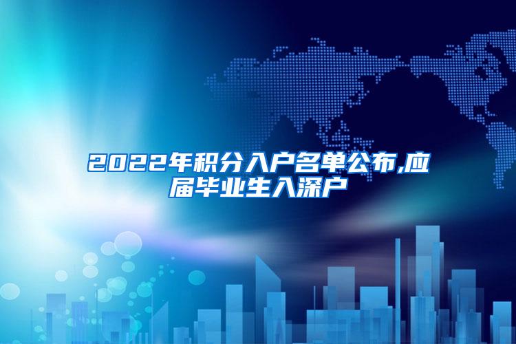 2022年积分入户名单公布,应届毕业生入深户