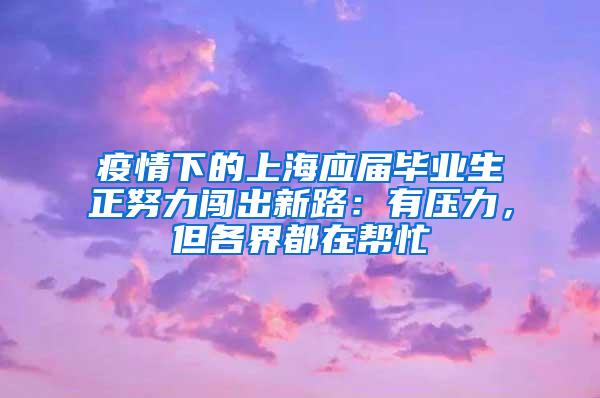 疫情下的上海应届毕业生正努力闯出新路：有压力，但各界都在帮忙