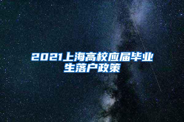 2021上海高校应届毕业生落户政策