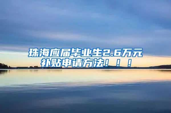 珠海应届毕业生2.6万元补贴申请方法！！！