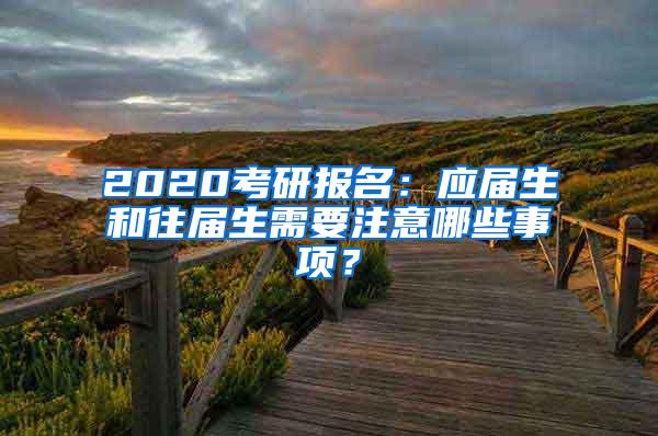 2020考研报名：应届生和往届生需要注意哪些事项？