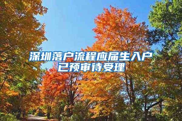 深圳落户流程应届生入户已预审待受理