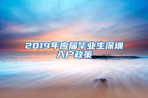 2019年应届毕业生深圳入户政策