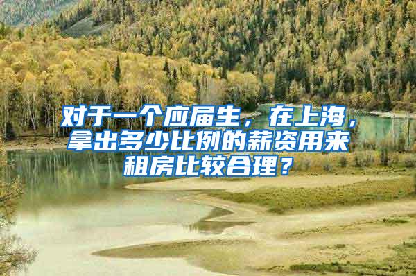 对于一个应届生，在上海，拿出多少比例的薪资用来租房比较合理？