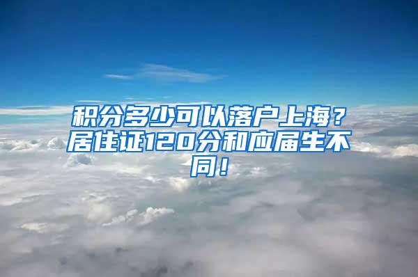 积分多少可以落户上海？居住证120分和应届生不同！