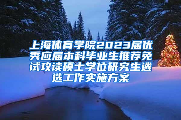 上海体育学院2023届优秀应届本科毕业生推荐免试攻读硕士学位研究生遴选工作实施方案