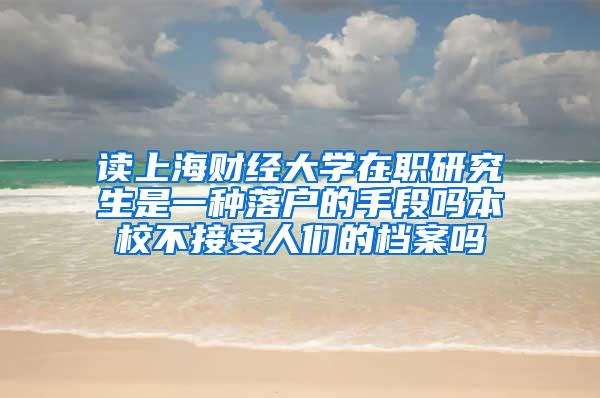 读上海财经大学在职研究生是一种落户的手段吗本校不接受人们的档案吗