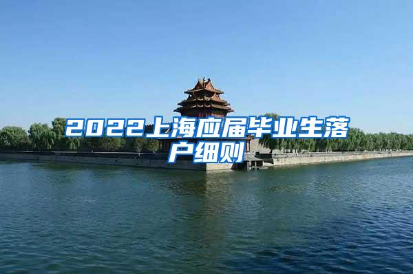 2022上海应届毕业生落户细则