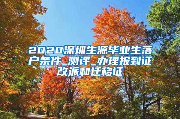 2020深圳生源毕业生落户条件_测评_办理报到证改派和迁移证