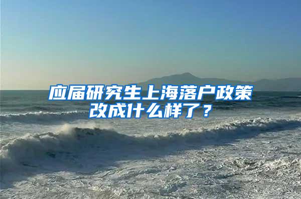 应届研究生上海落户政策改成什么样了？