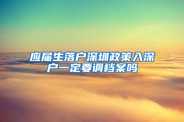 应届生落户深圳政策入深户一定要调档案吗