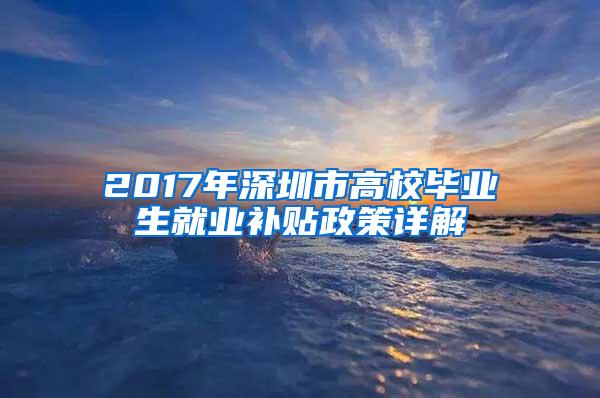 2017年深圳市高校毕业生就业补贴政策详解
