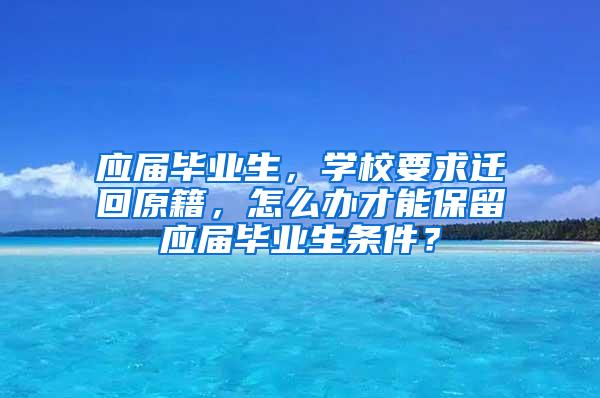 应届毕业生，学校要求迁回原籍，怎么办才能保留应届毕业生条件？